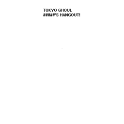 Tokyo Gh o u l ###### hangout!