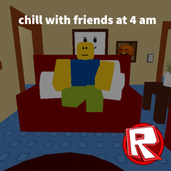 chill with friends at 4 am