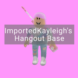 ImportedKayleigh ' s Hangout Base