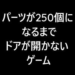 パーツが250個になるまでドアが開かないゲーム