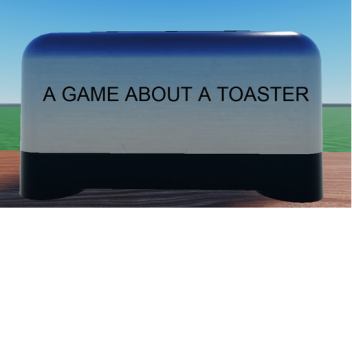 A GAME ABOUT A TOASTER
