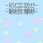 ~Whales Squad~