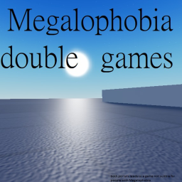 The Megalophobia double games