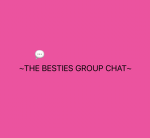THE BESTIES GROUP CHATS