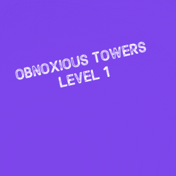 Obnoxious Towers Level 1 (BIG UPDATE)