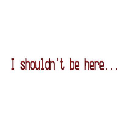 I shouldn't be here... text [WEIRDCORE]