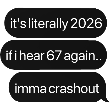 it's 2026, if i hear 67 again.. imma crashout text