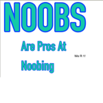 Noobs Are Pros Aren’t They