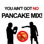 You Ain't Got No Pancake Mix