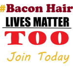 #Bacon Hair Lives Matter Too