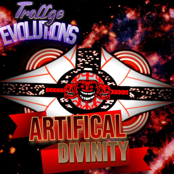 ARTIFICAL DIVINITY) TROLLGE EVOLUTIONS