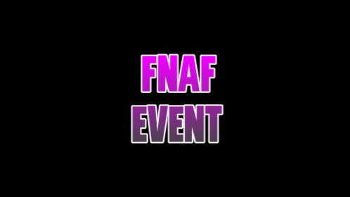 FNAF EVENT (OVER)