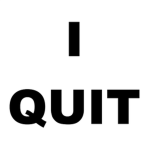 I quit