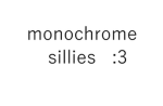 monochrome sillies