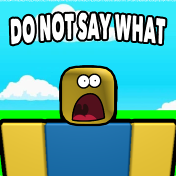 DO NOT SAY WHAT IN THIS GAME!!!
