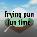 frying pan fun time
