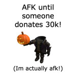 AFK until someone donates 30k!