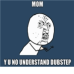 My mom doesn't understand dubstep