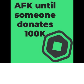 AFK! Until someone's donate 100k!!