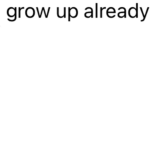 grow up… with me