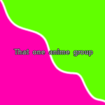 that one anime group <3