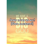 Jesus Loves us all everyone