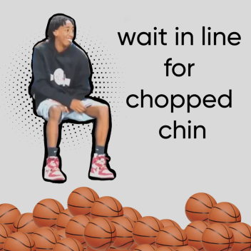 wait in line for chopped chin