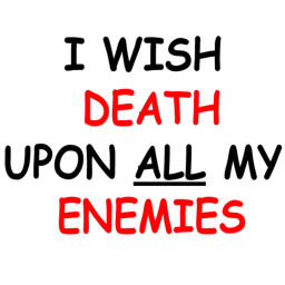 I WISH DEATH UPON ALL MY ENEMIES