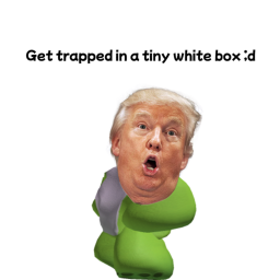 Get trapped in a tiny box ;d