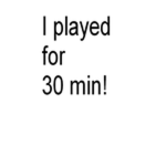 I played for 30 minutes! 