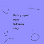 Max's group of weird and wacky things
