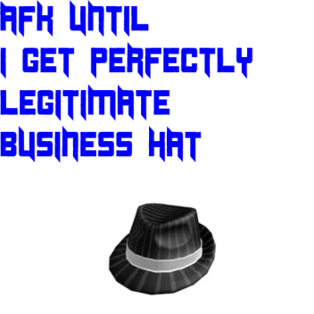 AFK until i get Perfectly Legitimate Business Hat