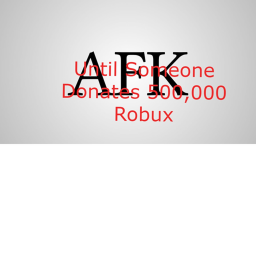 Going AFK Until Someone Donate 500,000