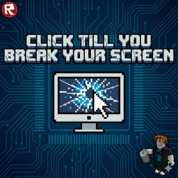 Click Till you Break your screen