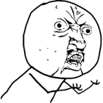 Y U NO???!?!?!!?
