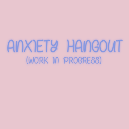 Anxiety Hangout: WIP
