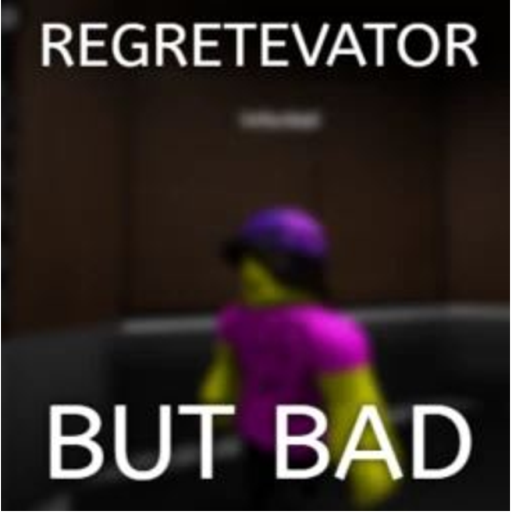Regretevator But Bad