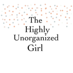 The Highly Unorganized Girl