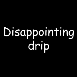 Dissapointing Drip!