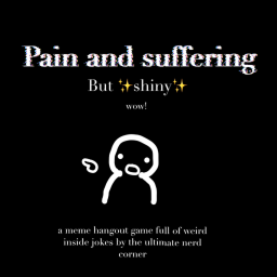 Pain & Suffering But Shiny!