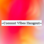 ~ Coconut Vibes hangout ~