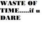 wAsTe Of tImE If U DaRe