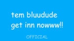 tem bluudude get inn nowww
