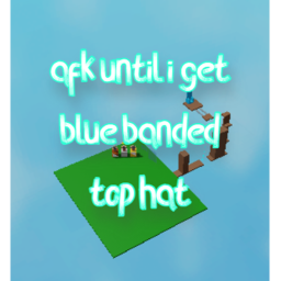 afk until i get blue banded top hat!