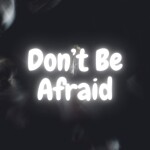 Don't Be Afraid
