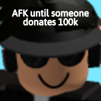 AFK Until someone donates 100k