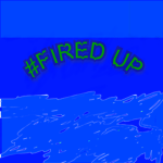 #fired up
