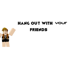 Hang out with your friends!