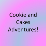 Cookie and Cakes Adventures!