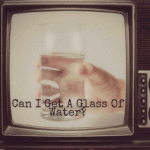 Can I Get A Glass Of Water?